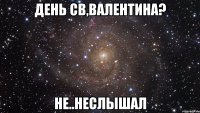 День Св,Валентина? Не..Неслышал