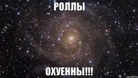 Роллы Охуенны!!!