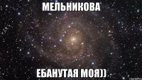 Мельникова Ебанутая моя))