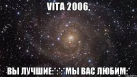 VITA 2006, вы лучшие:*:*:*мы вас любим:*