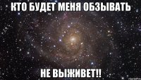 Кто будет меня обзывать Не выживет!!