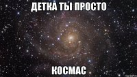 Детка ты просто космас