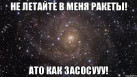 Не летайте в меня ракеты! Ато как засосууу!