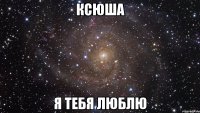 Ксюша Я тебя люблю