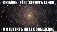 Любовь -это свернуть танки и ответить на ее сообщение