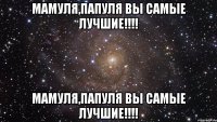 Мамуля,папуля вы самые лучшие!!!! Мамуля,папуля вы самые лучшие!!!!