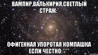 Вампир,валькирия,светлый страж:* Офигенная упоротая компашка если честно:****