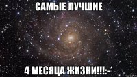 Самые лучшие 4 месяца жизни!!!:-*