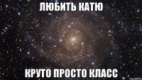 Любить Катю Круто просто класс