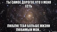 Ты самое дорогое что у меня есть Люблю тебя больше жизни любимый мой...