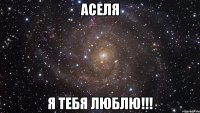 АСЕЛЯ Я ТЕБЯ ЛЮБЛЮ!!!