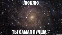 Люблю Ты самая лучша:**