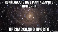 коли хахаль на 8 марта дарить квіточки прєвасходно просто