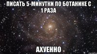 Писать 5-минутки по ботанике с 1 раза АХУЕННО