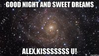 Good night and sweet dreams Alex,kisssssss U!