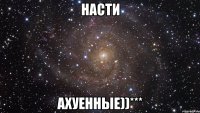 Насти Ахуенные))***