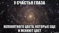 У счастья глаза непонятного цвета, которые еще и меняют цвет