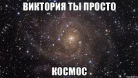 ВИКТОРИЯ ТЫ ПРОСТО КОСМОС