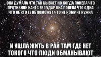 Она думала что так бывает но когда понела что противник нанес ее 1 удар она понела что одна что не кто ее не поможет что не кому не нужна И ушла жить в рай там где нет токого что люди обманывают