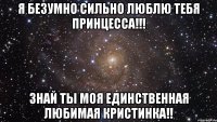 Я Безумно Сильно Люблю Тебя Принцесса!!! Знай Ты Моя Единственная Любимая Кристинка!!