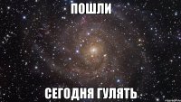 Пошли Сегодня гулять