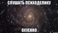 Слушать психоделику Охуенно