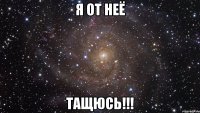 Я от неё Тащюсь!!!