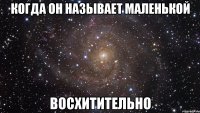 Когда он называет маленькой ВОСХИТИТЕЛЬНО