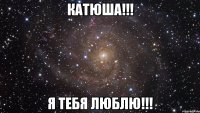 Катюша!!! я тебя люблю!!!