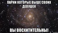 парни которые выше своих девушек вы восхитительны!