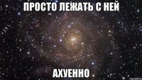 ПРОСТО ЛЕЖАТЬ С НЕЙ АХУЕННО