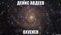 Денис Авдеев охуенен