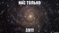 нас ТОЛЬКО 39!!!