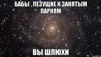 Бабы , лезущие к занятым парням ВЫ ШЛЮХИ