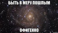 быть в меру пошлым офигенно