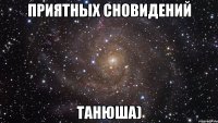 Приятных сновидений Танюша)