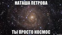 Наташа Петрова ты просто космос