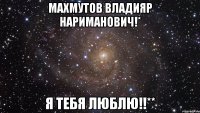 Махмутов Владияр Нариманович!* Я тебя люблю!!**