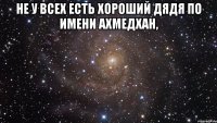 Не у всех есть хороший дядя по имени Ахмедхан, 