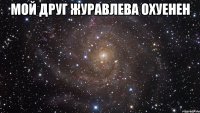 Мой друг журавлева охуенен 