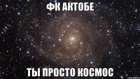 фк актобе ты просто космос