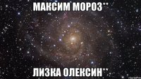 Максим Мороз** Лизка Олексин**