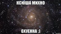 Ксюша Михно Охуенна ;)