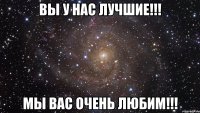 Вы у нас лучшие!!! Мы ВАС очень любим!!!