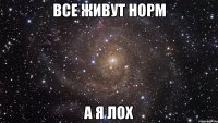 все живут норм а я ЛОХ