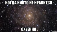 Когда никто не нравится ОХУЕННО