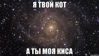 Я ТВОЙ КОТ А ТЫ МОЯ КИСА