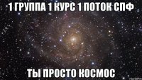 1 группа 1 курс 1 поток СПФ ты просто космос