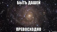 быть Дашей превосходно