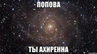 попова ты ахиренна